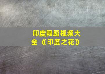 印度舞蹈视频大全 《印度之花》